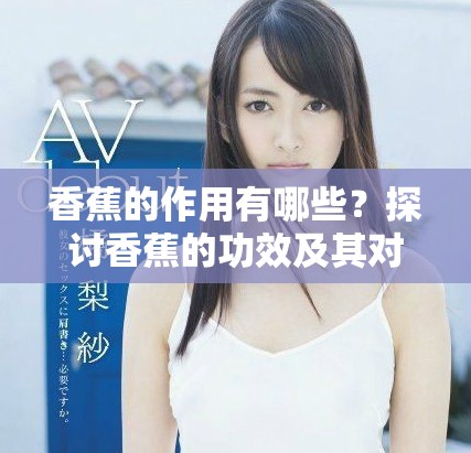 香蕉的作用有哪些？探讨香蕉的功效及其对健康的影响