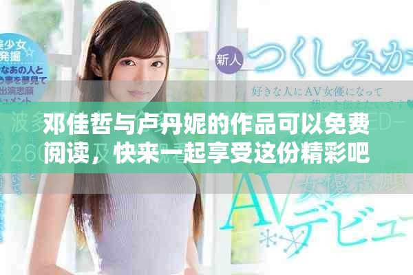 邓佳哲与卢丹妮的作品可以免费阅读，快来一起享受这份精彩吧