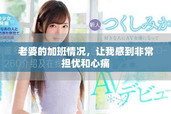 老婆的加班情况，让我感到非常担忧和心痛