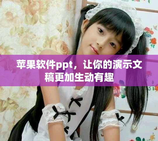 苹果软件ppt，让你的演示文稿更加生动有趣