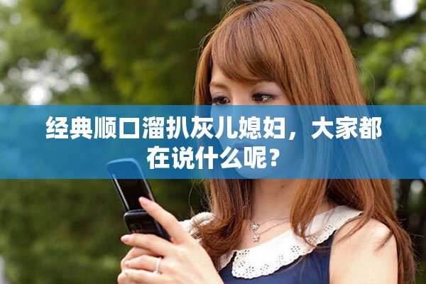 经典顺口溜扒灰儿媳妇，大家都在说什么呢？
