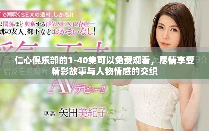 仁心俱乐部的1-40集可以免费观看，尽情享受精彩故事与人物情感的交织