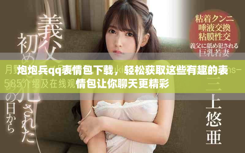 炮炮兵qq表情包下载，轻松获取这些有趣的表情包让你聊天更精彩