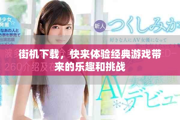 街机下载，快来体验经典游戏带来的乐趣和挑战