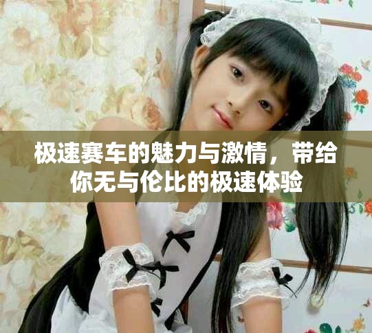 极速赛车的魅力与激情，带给你无与伦比的极速体验