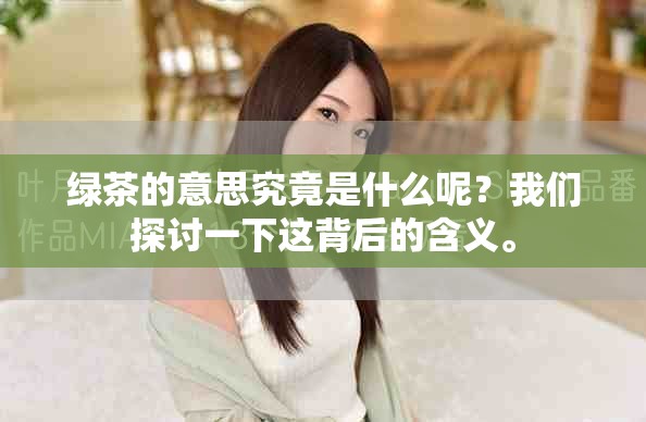 绿茶的意思究竟是什么呢？我们探讨一下这背后的含义。