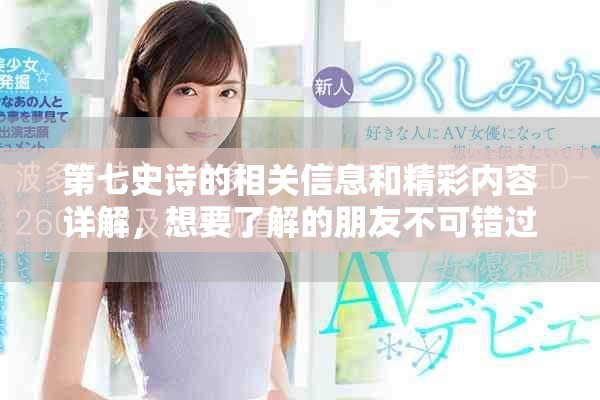 第七史诗的相关信息和精彩内容详解，想要了解的朋友不可错过这篇文章