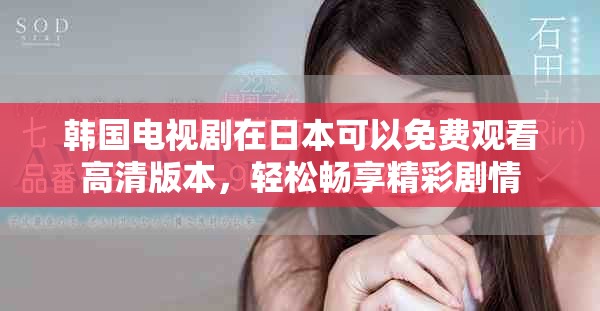 韩国电视剧在日本可以免费观看高清版本，轻松畅享精彩剧情