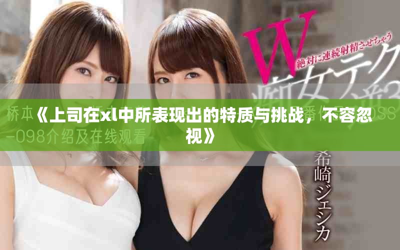 《上司在xl中所表现出的特质与挑战，不容忽视》