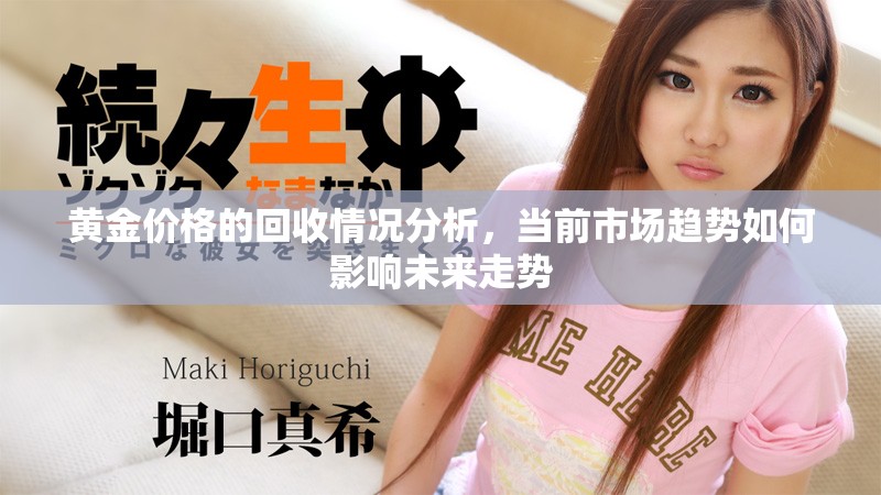 黄金价格的回收情况分析，当前市场趋势如何影响未来走势