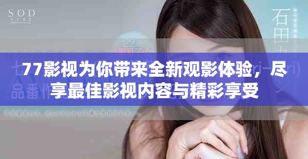 77影视为你带来全新观影体验，尽享最佳影视内容与精彩享受