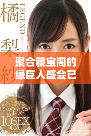 聚合藏宝阁的绿巨人盛会已经开启，快来一同探索精彩内容！