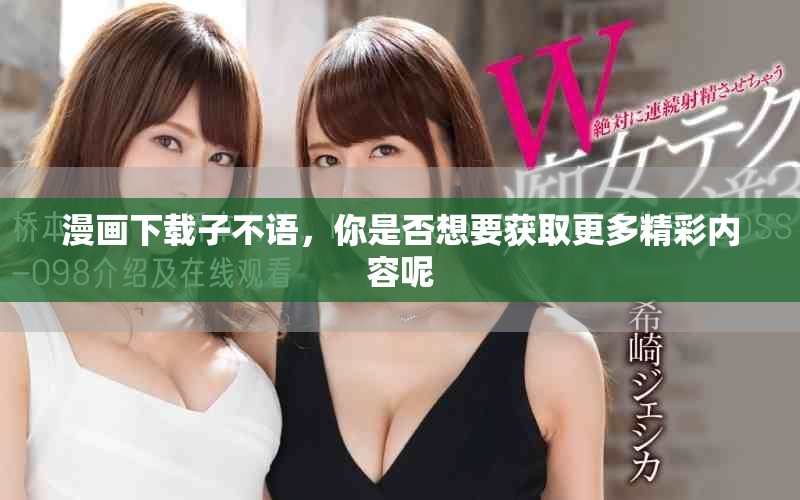 漫画下载子不语，你是否想要获取更多精彩内容呢