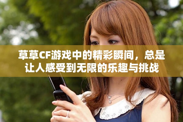 草草CF游戏中的精彩瞬间，总是让人感受到无限的乐趣与挑战