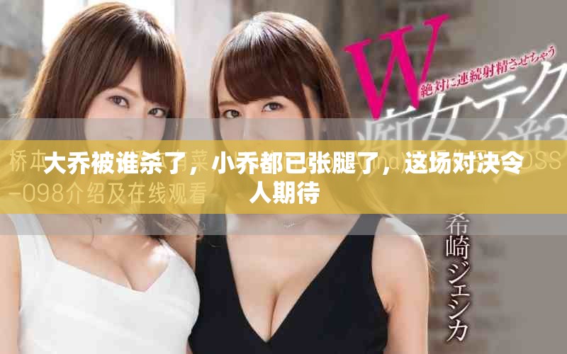 大乔被谁杀了，小乔都已张腿了，这场对决令人期待