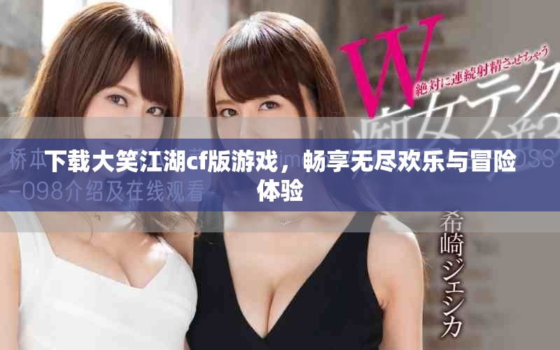 下载大笑江湖cf版游戏，畅享无尽欢乐与冒险体验