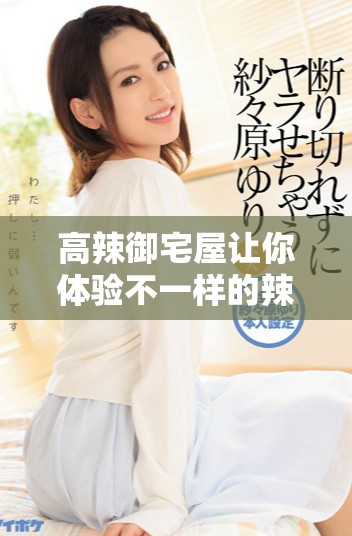 高辣御宅屋让你体验不一样的辣味风情，带来绝妙的味蕾冲击感受！
