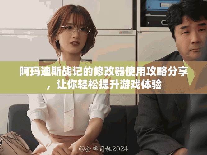 阿玛迪斯战记的修改器使用攻略分享，让你轻松提升游戏体验