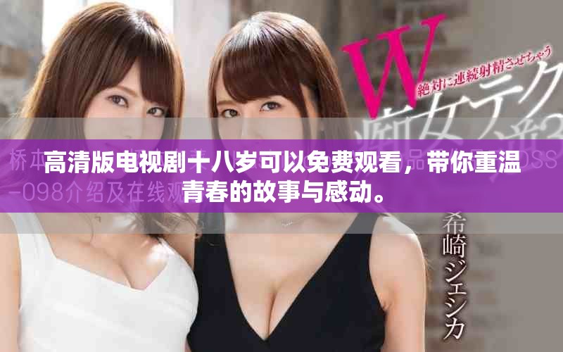 高清版电视剧十八岁可以免费观看，带你重温青春的故事与感动。