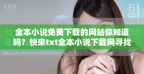 全本小说免费下载的网站你知道吗？快来txt全本小说下载网寻找你的阅读乐趣吧！