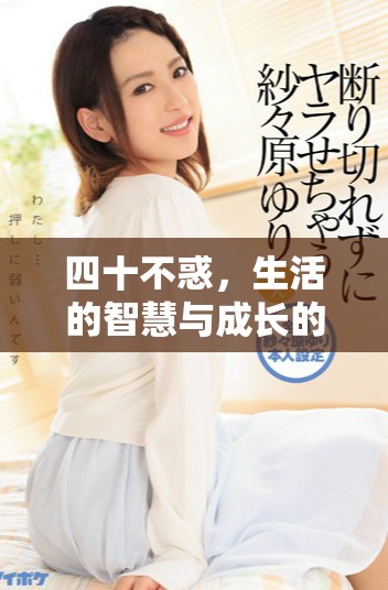四十不惑，生活的智慧与成长的思考，让我们更加成熟和坚定