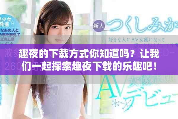 趣夜的下载方式你知道吗？让我们一起探索趣夜下载的乐趣吧！