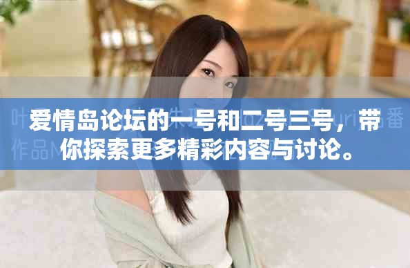 爱情岛论坛的一号和二号三号，带你探索更多精彩内容与讨论。