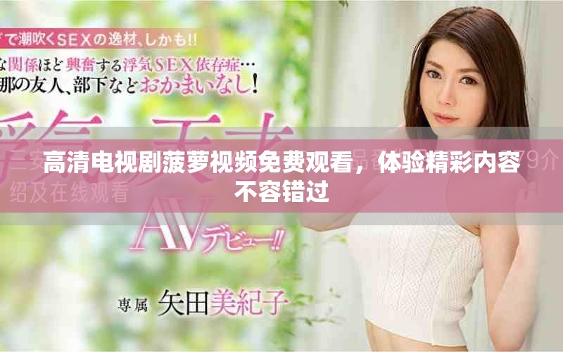高清电视剧菠萝视频免费观看，体验精彩内容不容错过