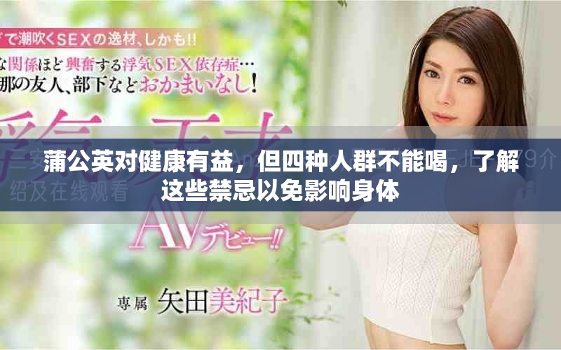 蒲公英对健康有益，但四种人群不能喝，了解这些禁忌以免影响身体
