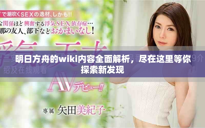 明日方舟的wiki内容全面解析，尽在这里等你探索新发现
