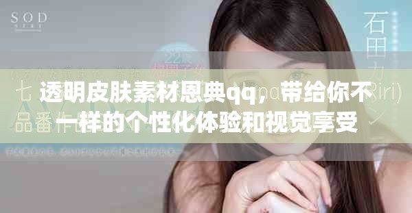 透明皮肤素材恩典qq，带给你不一样的个性化体验和视觉享受