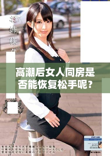 高潮后女人同房是否能恢复松手呢？这个问题值得深入探讨和研究。