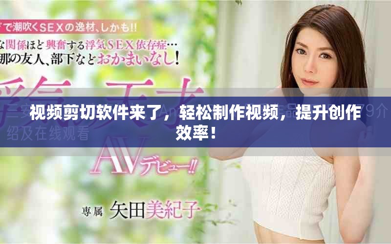 视频剪切软件来了，轻松制作视频，提升创作效率！