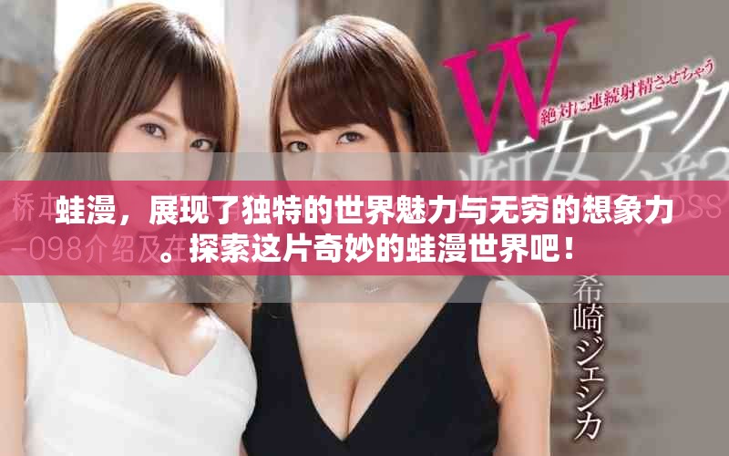 蛙漫，展现了独特的世界魅力与无穷的想象力。探索这片奇妙的蛙漫世界吧！