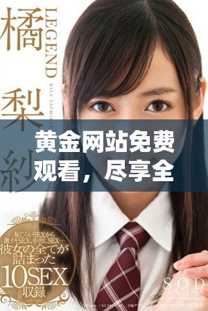 黄金网站免费观看，尽享全新视听盛宴，带你走进璀璨的黄金世界