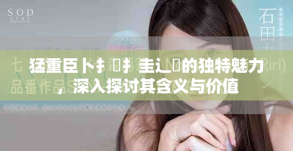 猛重臣卜扌喿扌圭辶畐的独特魅力，深入探讨其含义与价值