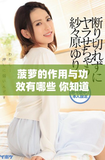 菠萝的作用与功效有哪些 你知道吗？来看看这些健康益处吧！