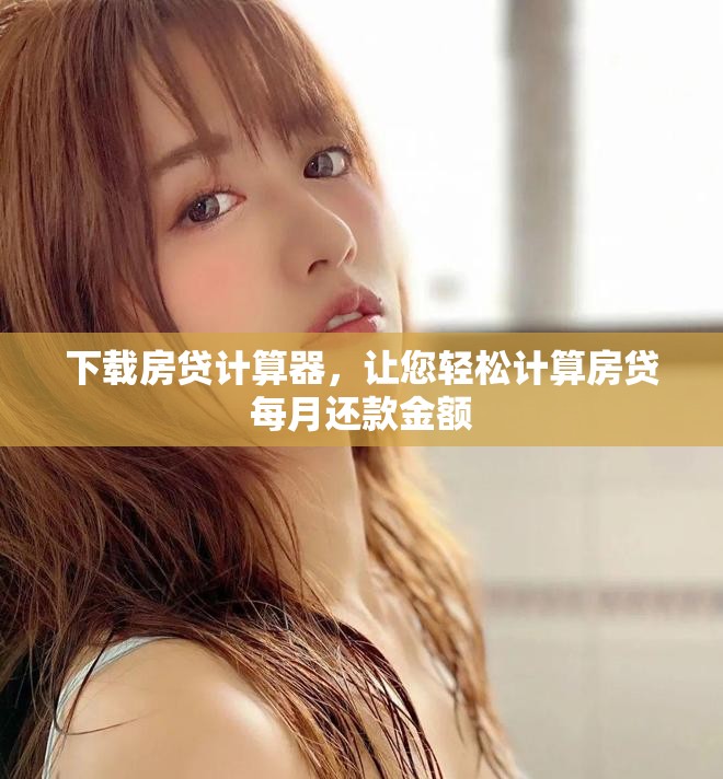 下载房贷计算器，让您轻松计算房贷每月还款金额