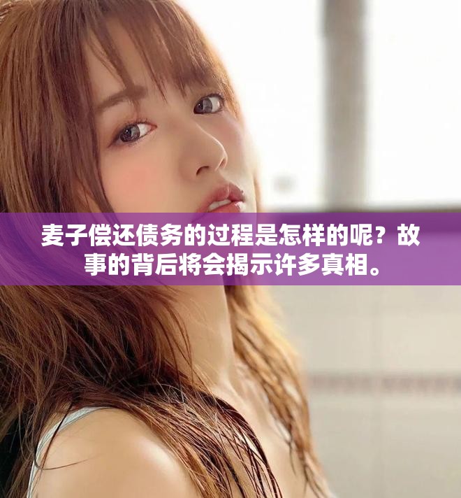 麦子偿还债务的过程是怎样的呢？故事的背后将会揭示许多真相。
