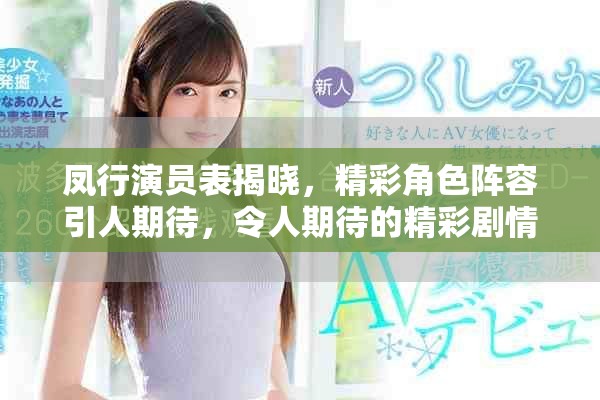 凤行演员表揭晓，精彩角色阵容引人期待，令人期待的精彩剧情即将上线