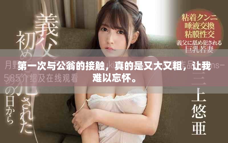 第一次与公翁的接触，真的是又大又粗，让我难以忘怀。