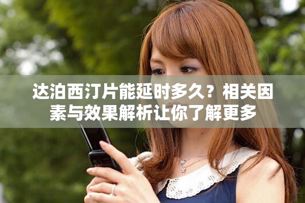 达泊西汀片能延时多久？相关因素与效果解析让你了解更多