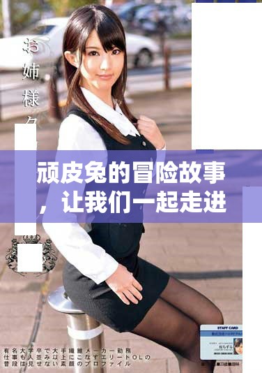 顽皮兔的冒险故事，让我们一起走进这个充满乐趣的世界吧