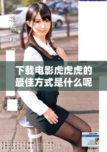 下载电影虎虎虎的最佳方式是什么呢 让我们一起寻找答案吧