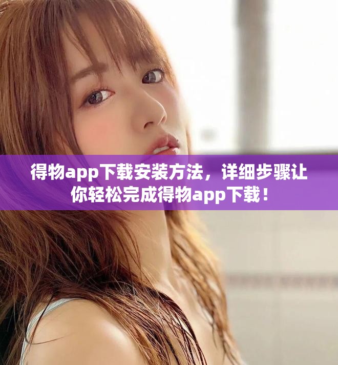 得物app下载安装方法，详细步骤让你轻松完成得物app下载！