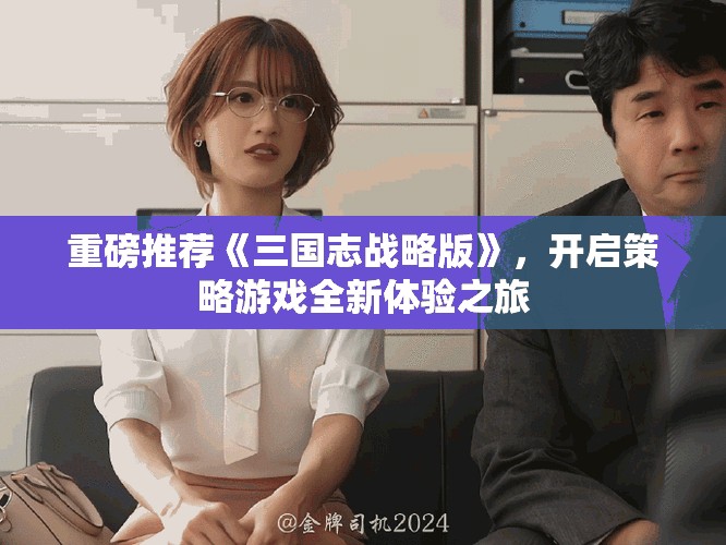 重磅推荐《三国志战略版》，开启策略游戏全新体验之旅