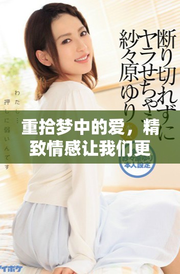 重拾梦中的爱，精致情感让我们更加珍重