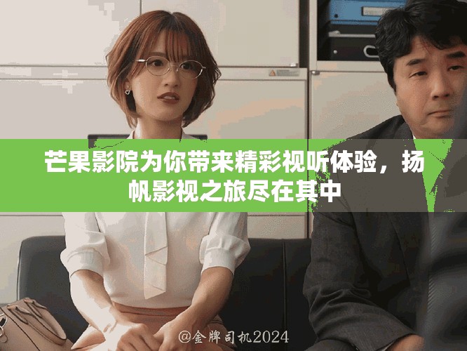 芒果影院为你带来精彩视听体验，扬帆影视之旅尽在其中