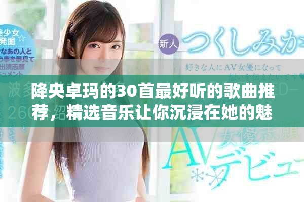 降央卓玛的30首最好听的歌曲推荐，精选音乐让你沉浸在她的魅力中