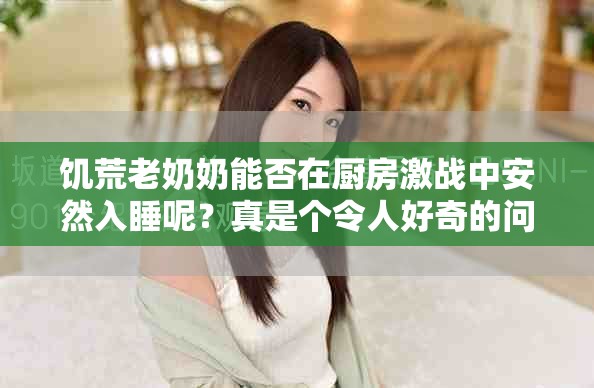 饥荒老奶奶能否在厨房激战中安然入睡呢？真是个令人好奇的问题！
